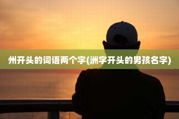 州开头的词语两个字(洲字开头的男孩名字)