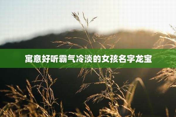 寓意好听霸气冷淡的女孩名字龙宝
