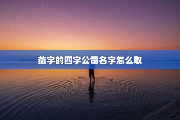 燕字的四字公司名字怎么取