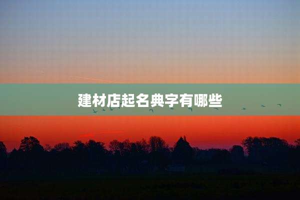 建材店起名典字有哪些