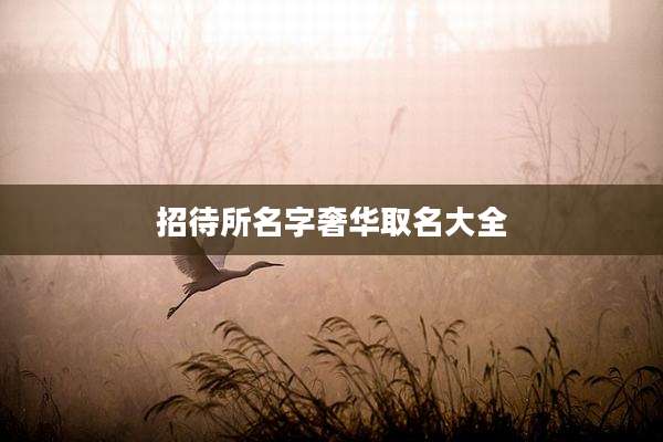 招待所名字奢华取名大全