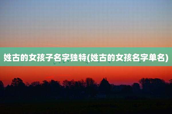 姓古的女孩子名字独特(姓古的女孩名字单名)