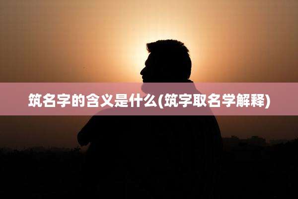 筑名字的含义是什么(筑字取名学解释)