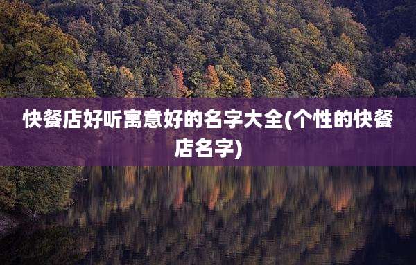 快餐店好听寓意好的名字大全(个性的快餐店名字)