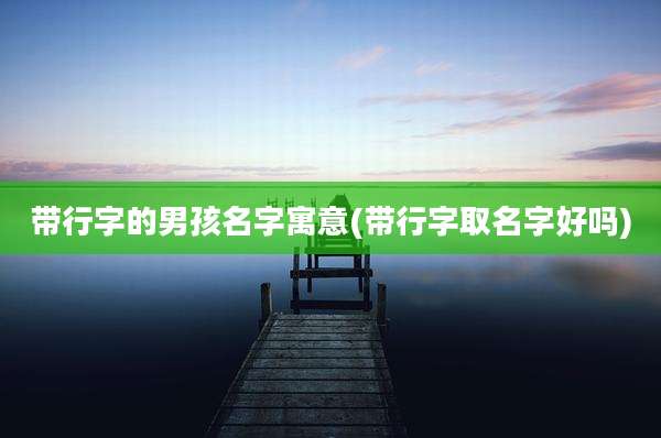 带行字的男孩名字寓意(带行字取名字好吗)