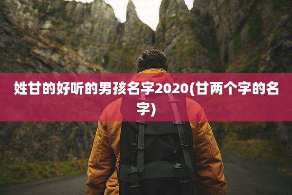 姓甘的好听的男孩名字2020(甘两个字的名字)