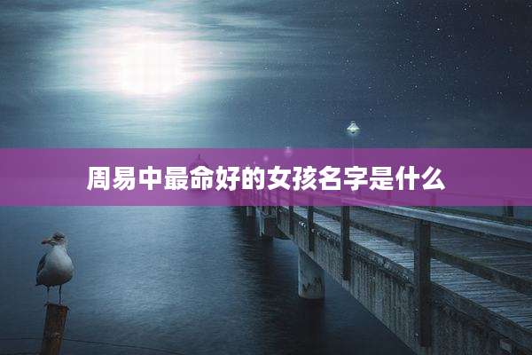 周易中最命好的女孩名字是什么