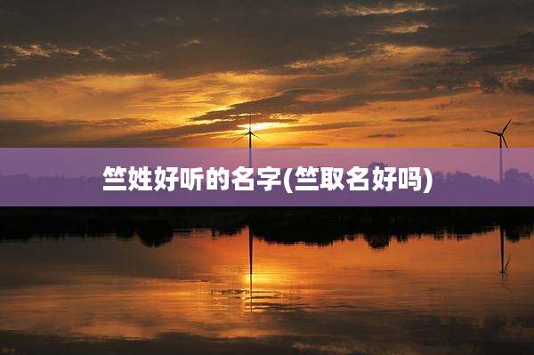 竺姓好听的名字(竺取名好吗)