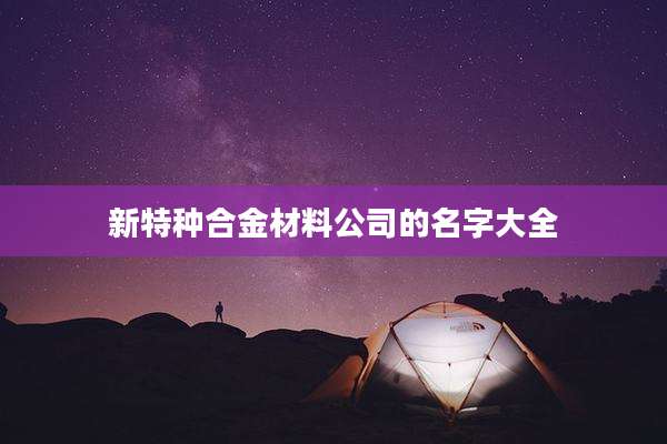 新特种合金材料公司的名字大全
