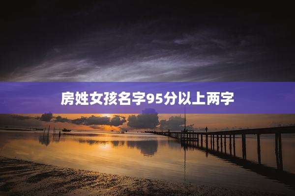 房姓女孩名字95分以上两字