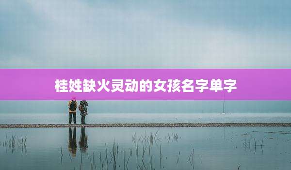 桂姓缺火灵动的女孩名字单字