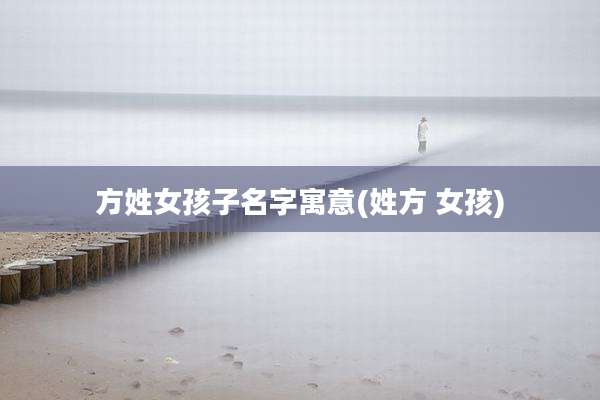 方姓女孩子名字寓意(姓方 女孩)