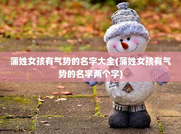 蒲姓女孩有气势的名字大全(蒲姓女孩有气势的名字两个字)
