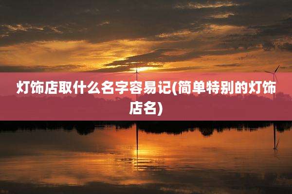 灯饰店取什么名字容易记(简单特别的灯饰店名)