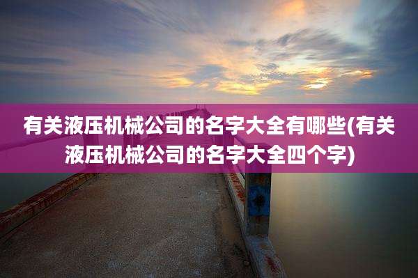 有关液压机械公司的名字大全有哪些(有关液压机械公司的名字大全四个字)