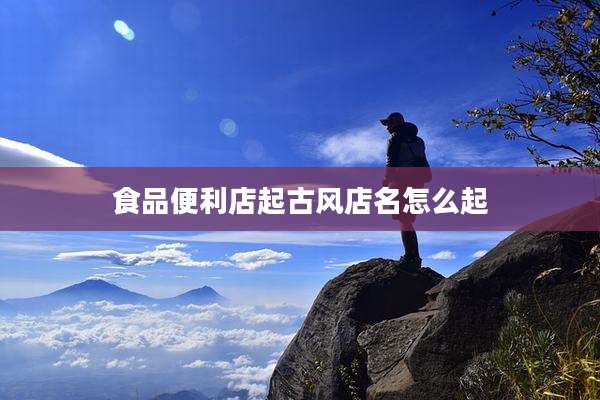 食品便利店起古风店名怎么起