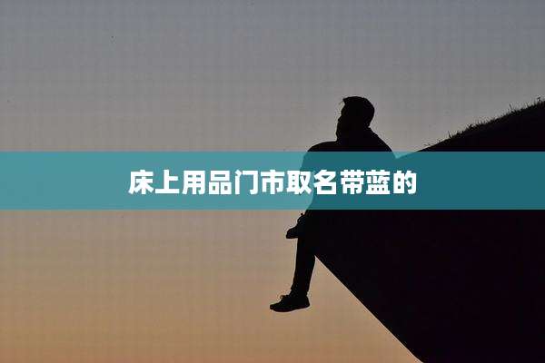 床上用品门市取名带蓝的