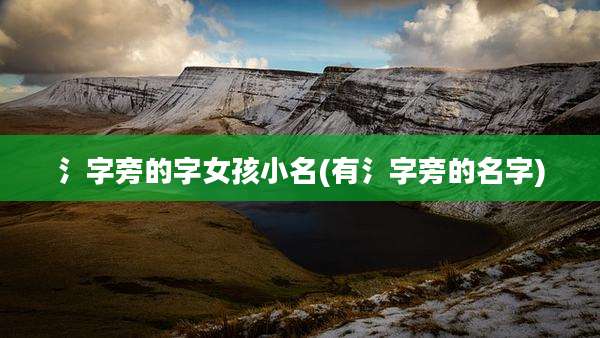 氵字旁的字女孩小名(有氵字旁的名字)