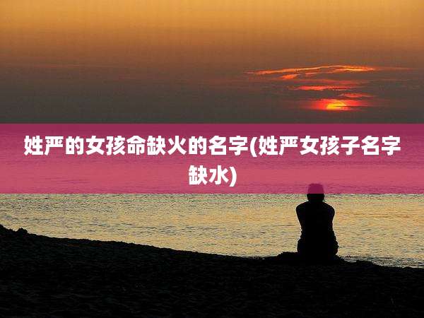 姓严的女孩命缺火的名字(姓严女孩子名字缺水)