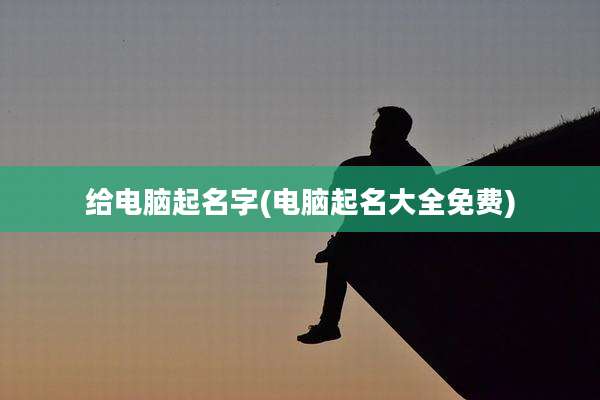 给电脑起名字(电脑起名大全免费)