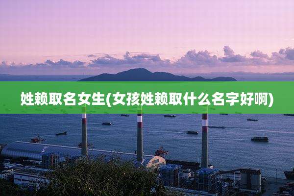 姓赖取名女生(女孩姓赖取什么名字好啊)