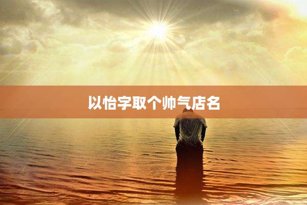 以怡字取个帅气店名