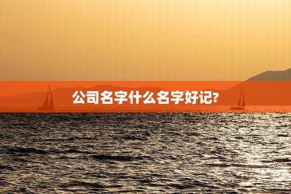 公司名字什么名字好记?