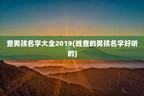 查男孩名字大全2019(姓查的男孩名字好听的)