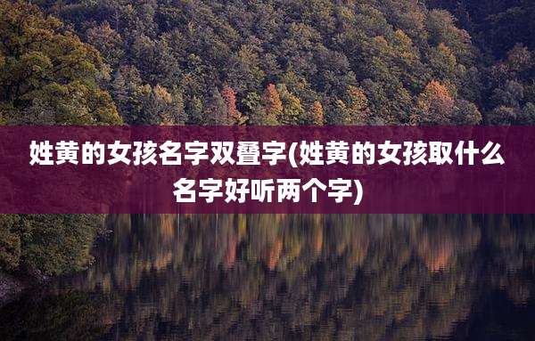 姓黄的女孩名字双叠字(姓黄的女孩取什么名字好听两个字)