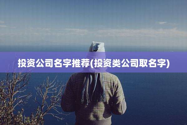 投资公司名字推荐(投资类公司取名字)