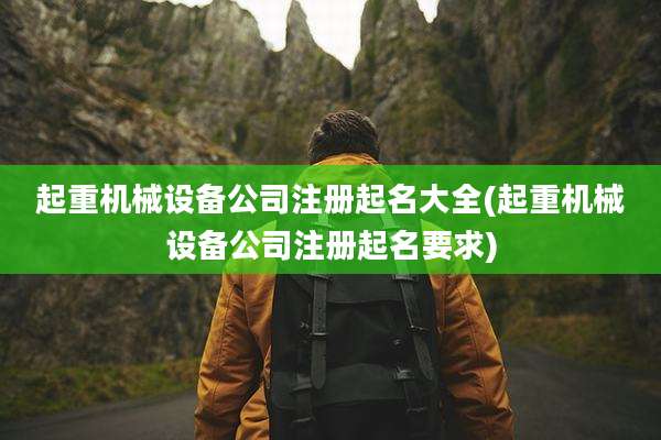 起重机械设备公司注册起名大全(起重机械设备公司注册起名要求)