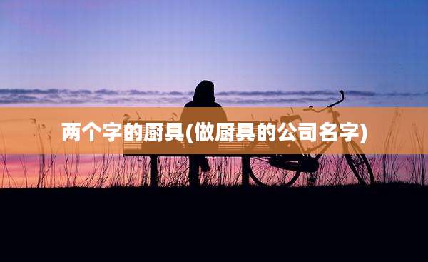 两个字的厨具(做厨具的公司名字)