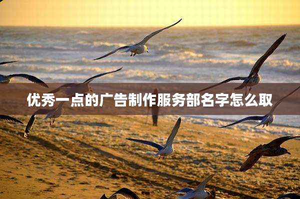 优秀一点的广告制作服务部名字怎么取
