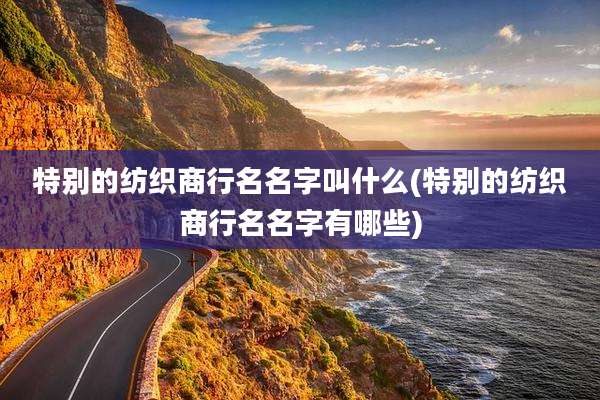 特别的纺织商行名名字叫什么(特别的纺织商行名名字有哪些)