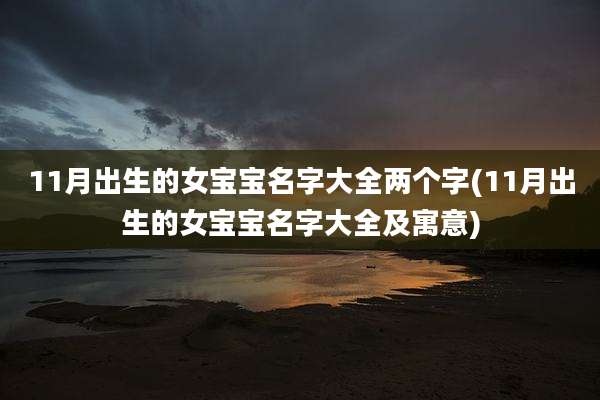 11月出生的女宝宝名字大全两个字(11月出生的女宝宝名字大全及寓意)