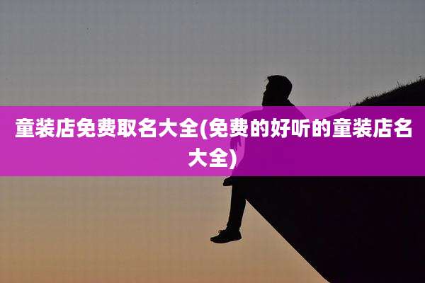 童装店免费取名大全(免费的好听的童装店名大全)