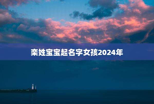 栾姓宝宝起名字女孩2024年