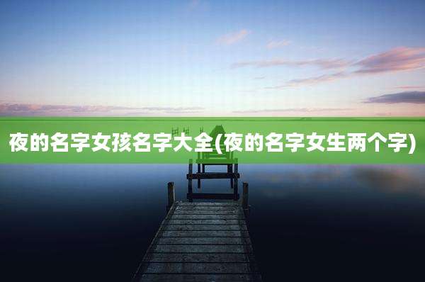 夜的名字女孩名字大全(夜的名字女生两个字)
