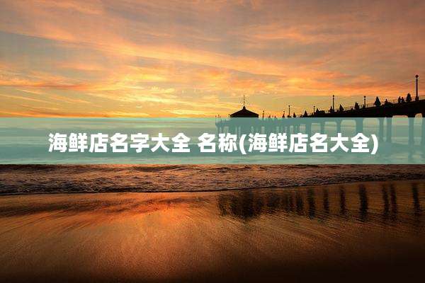 海鲜店名字大全 名称(海鲜店名大全)