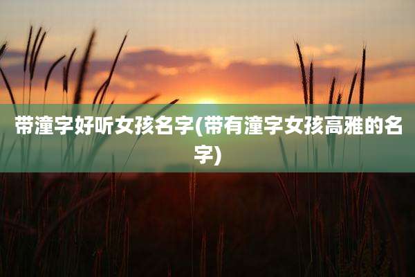 带潼字好听女孩名字(带有潼字女孩高雅的名字)