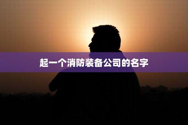 起一个消防装备公司的名字