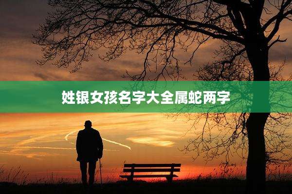 姓银女孩名字大全属蛇两字