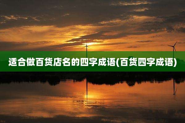 适合做百货店名的四字成语(百货四字成语)
