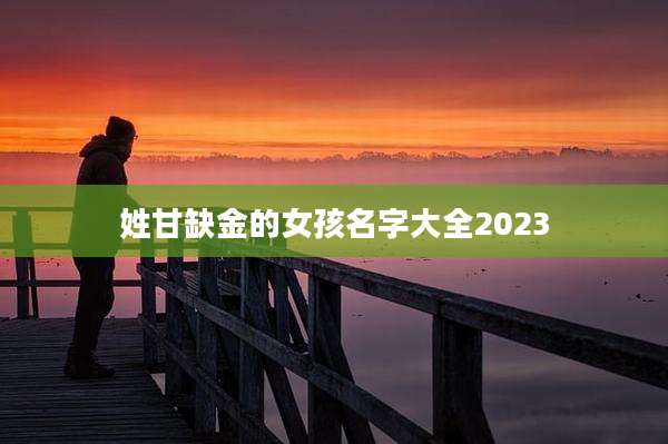 姓甘缺金的女孩名字大全2023