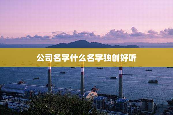 公司名字什么名字独创好听