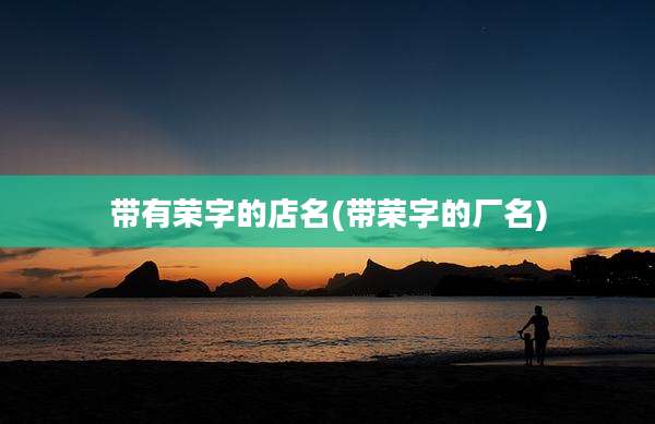 带有荣字的店名(带荣字的厂名)