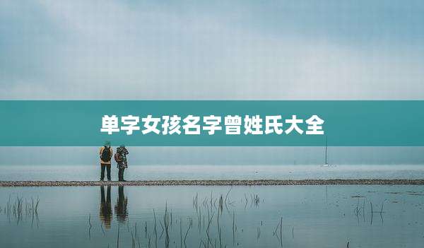 单字女孩名字曾姓氏大全
