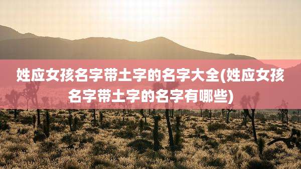 姓应女孩名字带土字的名字大全(姓应女孩名字带土字的名字有哪些)