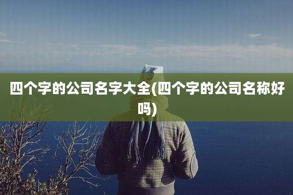 四个字的公司名字大全(四个字的公司名称好吗)