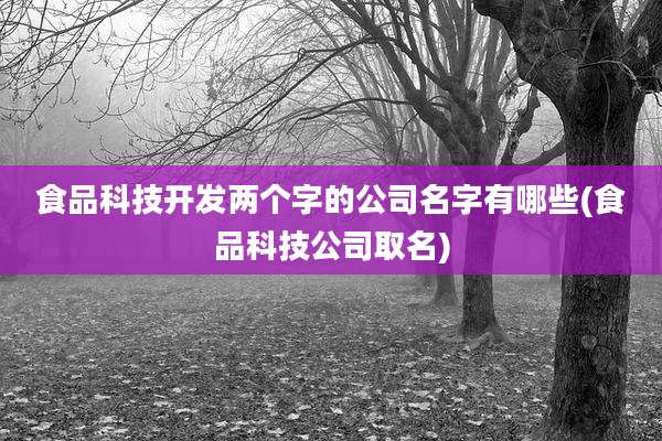 食品科技开发两个字的公司名字有哪些(食品科技公司取名)
